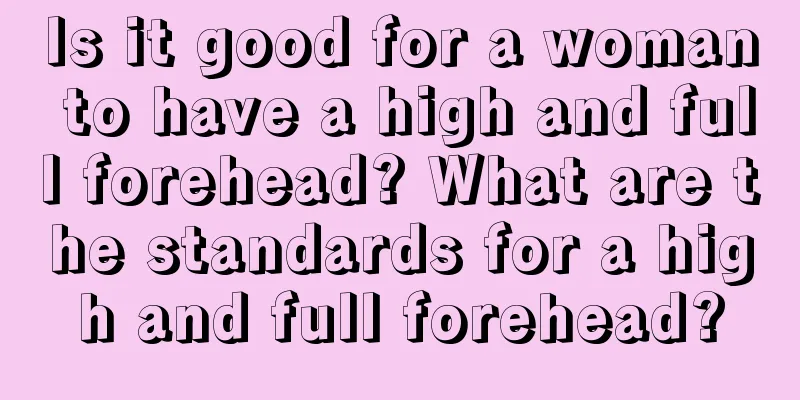 Is it good for a woman to have a high and full forehead? What are the standards for a high and full forehead?