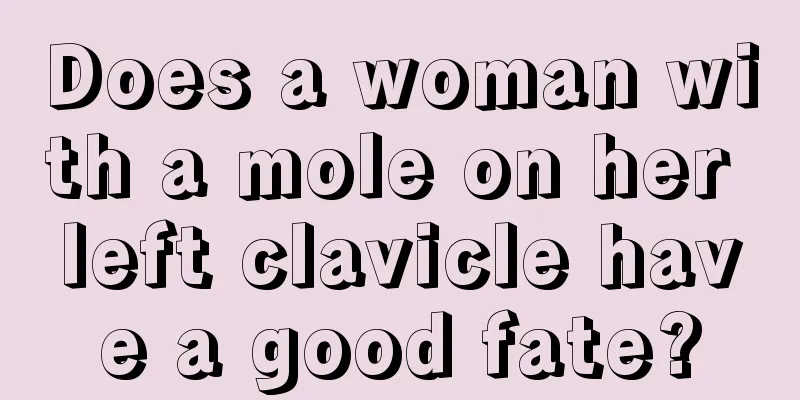 Does a woman with a mole on her left clavicle have a good fate?