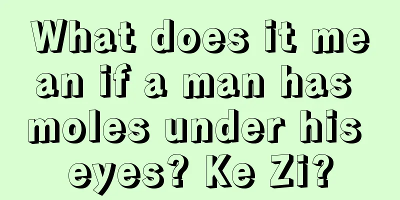 What does it mean if a man has moles under his eyes? Ke Zi?