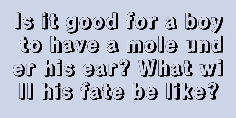 Is it good for a boy to have a mole under his ear? What will his fate be like?