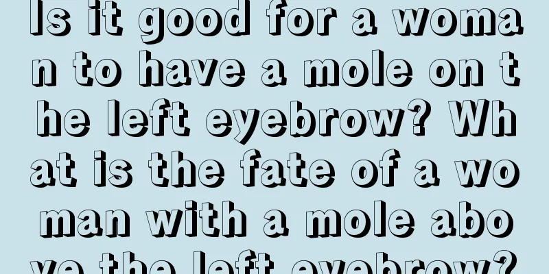 Is it good for a woman to have a mole on the left eyebrow? What is the fate of a woman with a mole above the left eyebrow?