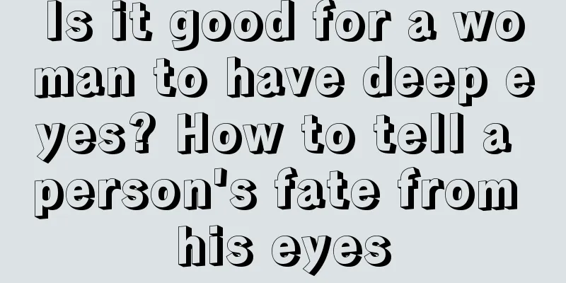 Is it good for a woman to have deep eyes? How to tell a person's fate from his eyes