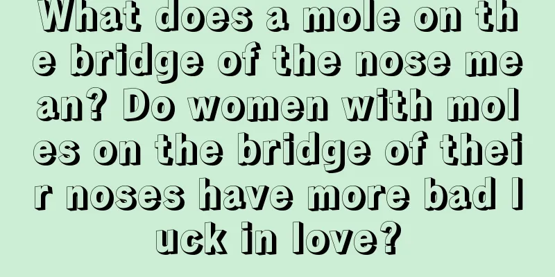 What does a mole on the bridge of the nose mean? Do women with moles on the bridge of their noses have more bad luck in love?