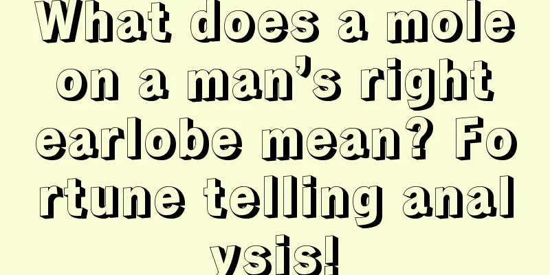 What does a mole on a man’s right earlobe mean? Fortune telling analysis!