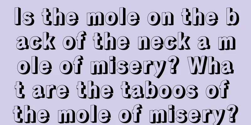 Is the mole on the back of the neck a mole of misery? What are the taboos of the mole of misery?