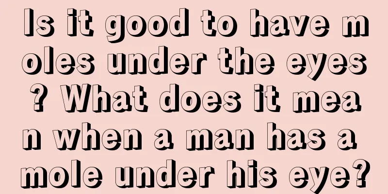 Is it good to have moles under the eyes? What does it mean when a man has a mole under his eye?