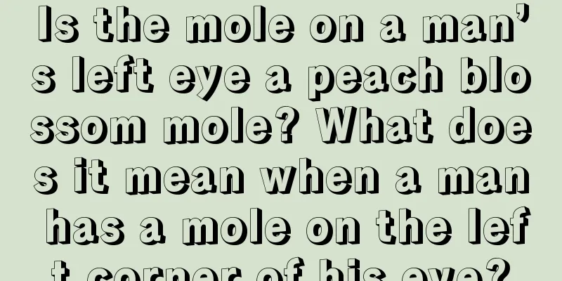 Is the mole on a man’s left eye a peach blossom mole? What does it mean when a man has a mole on the left corner of his eye?