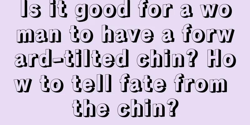 Is it good for a woman to have a forward-tilted chin? How to tell fate from the chin?