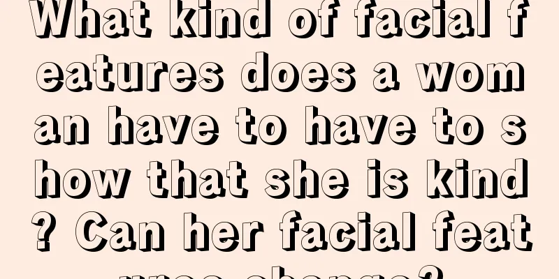 What kind of facial features does a woman have to have to show that she is kind? Can her facial features change?