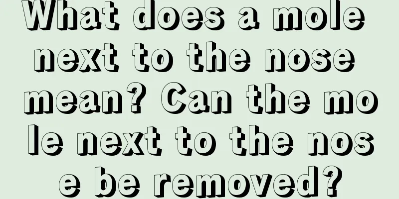 What does a mole next to the nose mean? Can the mole next to the nose be removed?
