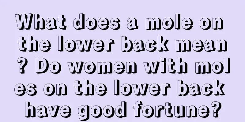 What does a mole on the lower back mean? Do women with moles on the lower back have good fortune?