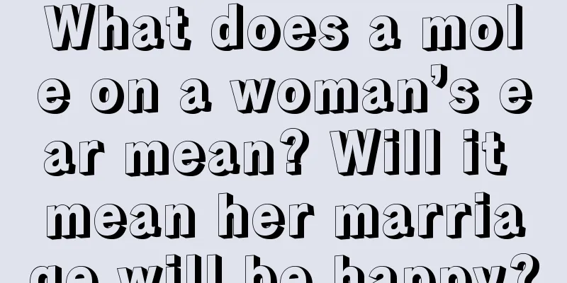 What does a mole on a woman’s ear mean? Will it mean her marriage will be happy?