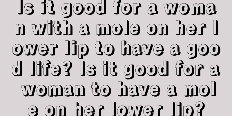 Is it good for a woman with a mole on her lower lip to have a good life? Is it good for a woman to have a mole on her lower lip?