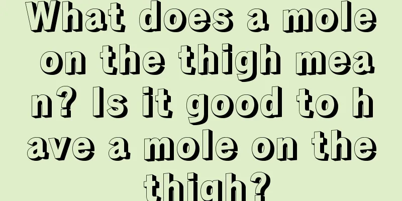 What does a mole on the thigh mean? Is it good to have a mole on the thigh?
