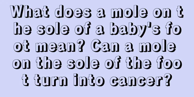 What does a mole on the sole of a baby's foot mean? Can a mole on the sole of the foot turn into cancer?