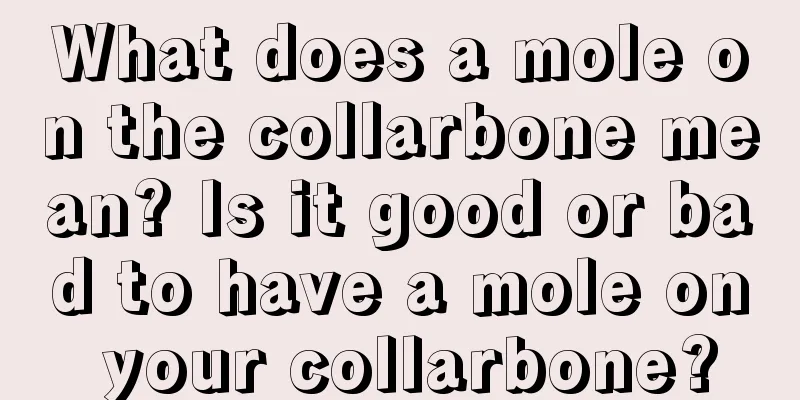 What does a mole on the collarbone mean? Is it good or bad to have a mole on your collarbone?