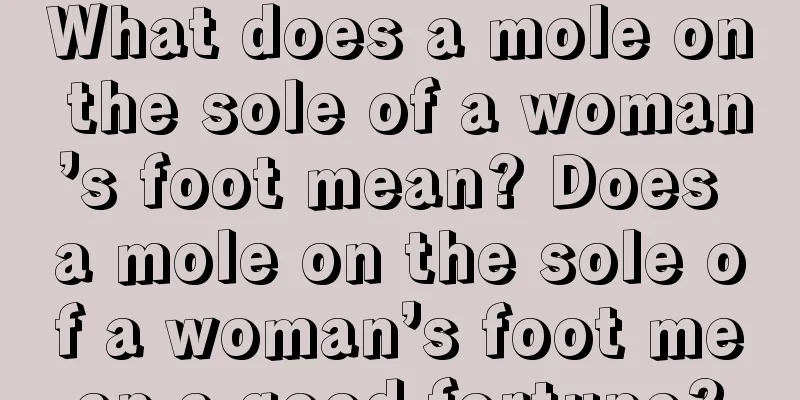 What does a mole on the sole of a woman’s foot mean? Does a mole on the sole of a woman’s foot mean a good fortune?