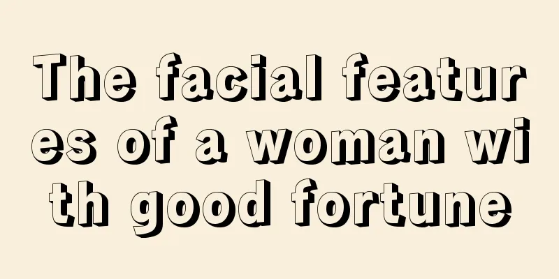 The facial features of a woman with good fortune