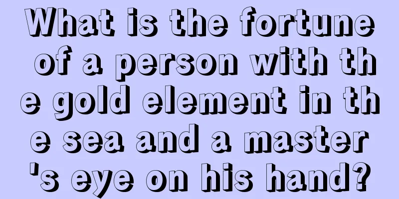 What is the fortune of a person with the gold element in the sea and a master's eye on his hand?