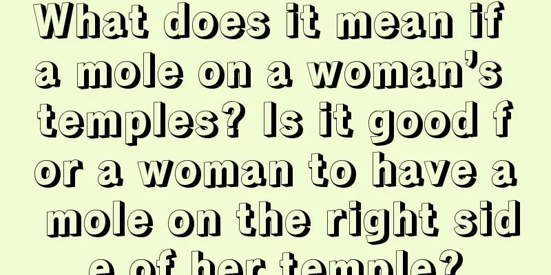 What does it mean if a mole on a woman’s temples? Is it good for a woman to have a mole on the right side of her temple?
