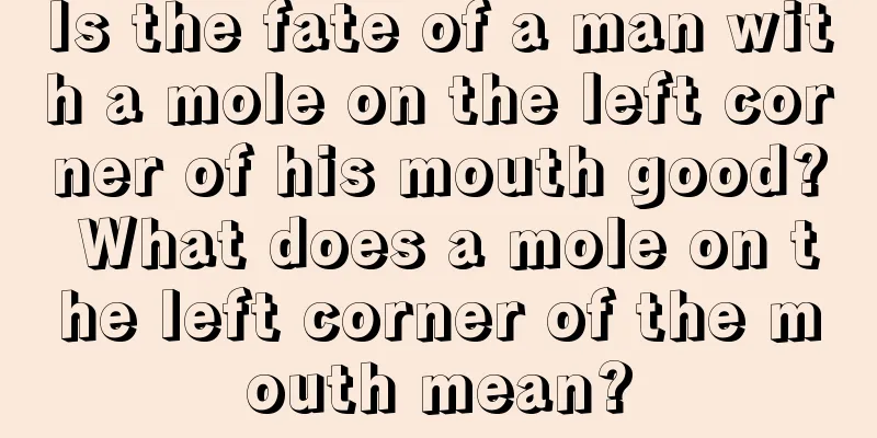 Is the fate of a man with a mole on the left corner of his mouth good? What does a mole on the left corner of the mouth mean?