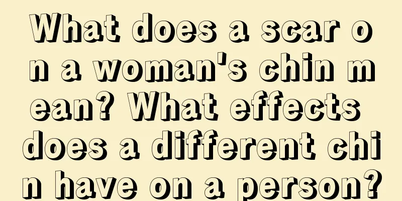 What does a scar on a woman's chin mean? What effects does a different chin have on a person?