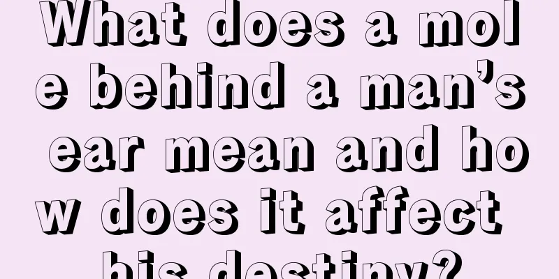 What does a mole behind a man’s ear mean and how does it affect his destiny?