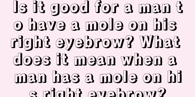 Is it good for a man to have a mole on his right eyebrow? What does it mean when a man has a mole on his right eyebrow?