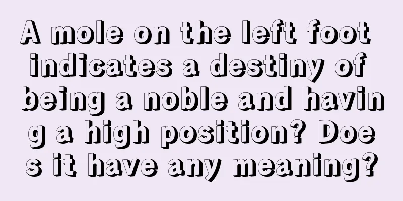 A mole on the left foot indicates a destiny of being a noble and having a high position? Does it have any meaning?