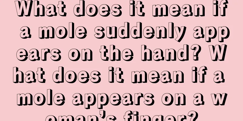 What does it mean if a mole suddenly appears on the hand? What does it mean if a mole appears on a woman’s finger?