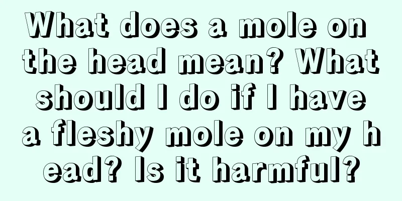 What does a mole on the head mean? What should I do if I have a fleshy mole on my head? Is it harmful?