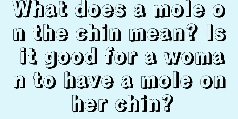 What does a mole on the chin mean? Is it good for a woman to have a mole on her chin?