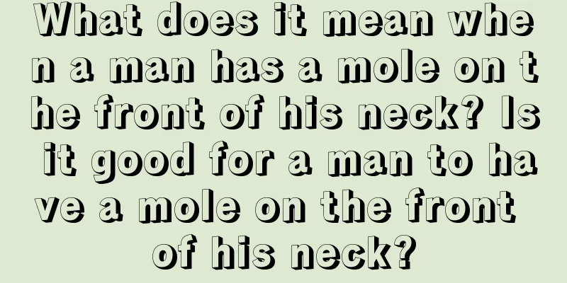 What does it mean when a man has a mole on the front of his neck? Is it good for a man to have a mole on the front of his neck?