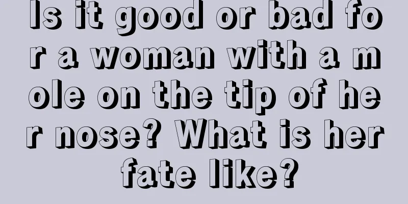 Is it good or bad for a woman with a mole on the tip of her nose? What is her fate like?