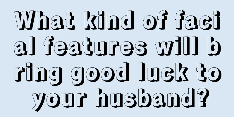 What kind of facial features will bring good luck to your husband?