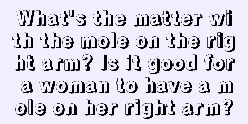 What's the matter with the mole on the right arm? Is it good for a woman to have a mole on her right arm?