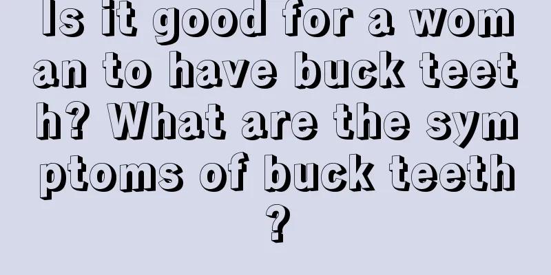 Is it good for a woman to have buck teeth? What are the symptoms of buck teeth?