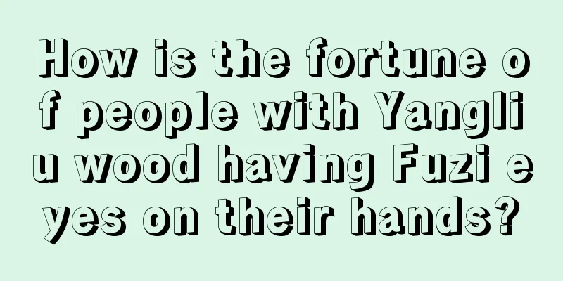 How is the fortune of people with Yangliu wood having Fuzi eyes on their hands?