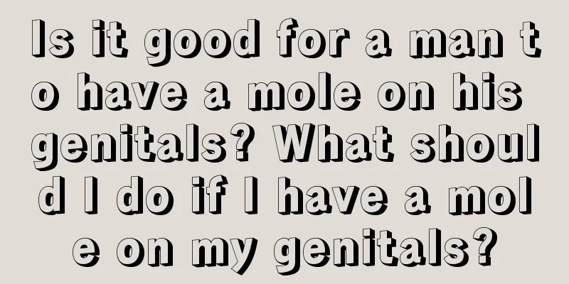 Is it good for a man to have a mole on his genitals? What should I do if I have a mole on my genitals?
