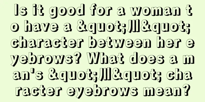 Is it good for a woman to have a "川" character between her eyebrows? What does a man's "川" character eyebrows mean?