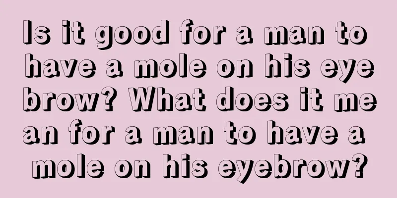 Is it good for a man to have a mole on his eyebrow? What does it mean for a man to have a mole on his eyebrow?