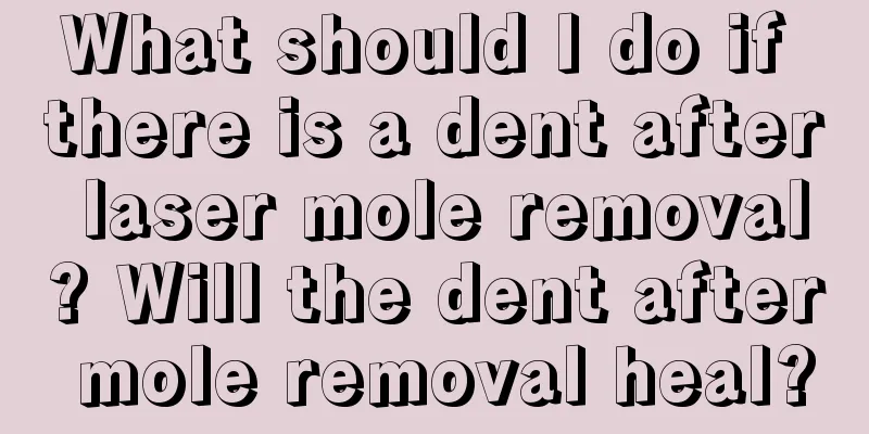 What should I do if there is a dent after laser mole removal? Will the dent after mole removal heal?