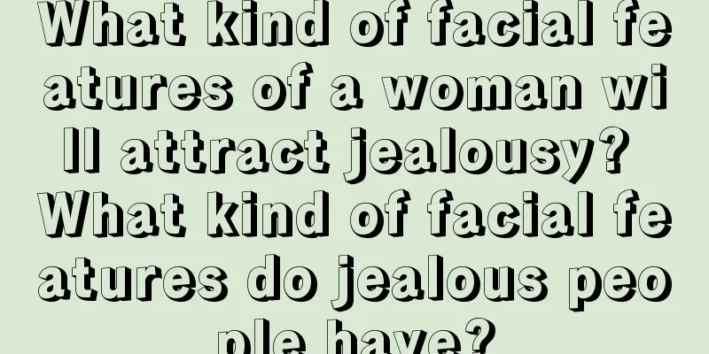 What kind of facial features of a woman will attract jealousy? What kind of facial features do jealous people have?