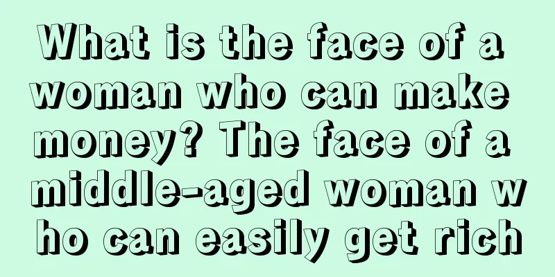 What is the face of a woman who can make money? The face of a middle-aged woman who can easily get rich