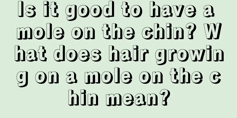 Is it good to have a mole on the chin? What does hair growing on a mole on the chin mean?
