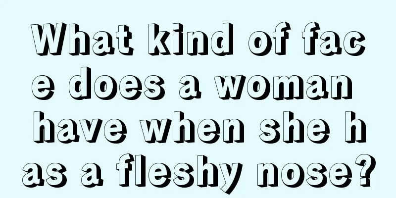 What kind of face does a woman have when she has a fleshy nose?