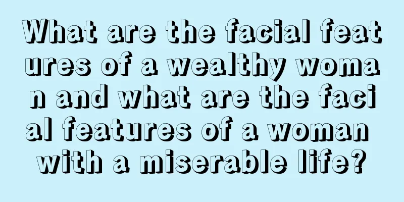 What are the facial features of a wealthy woman and what are the facial features of a woman with a miserable life?