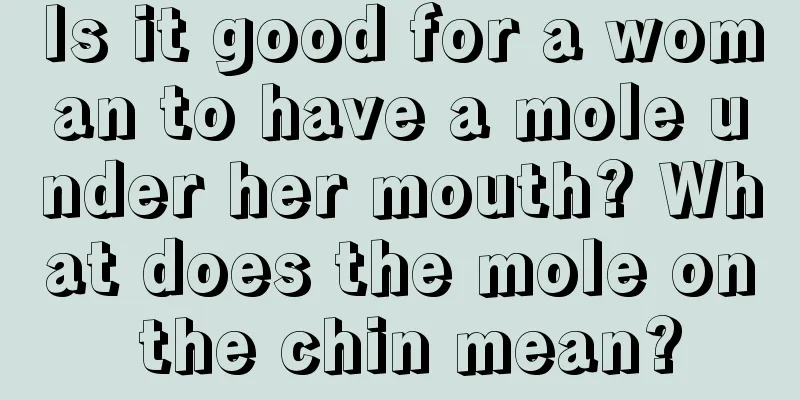 Is it good for a woman to have a mole under her mouth? What does the mole on the chin mean?