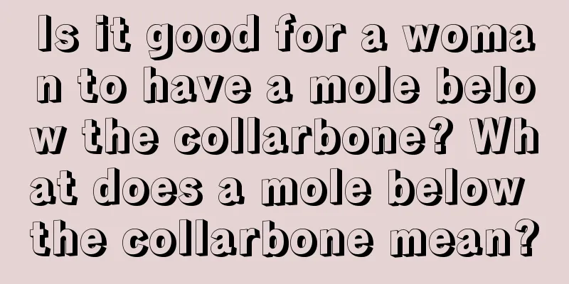 Is it good for a woman to have a mole below the collarbone? What does a mole below the collarbone mean?