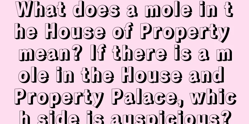 What does a mole in the House of Property mean? If there is a mole in the House and Property Palace, which side is auspicious?